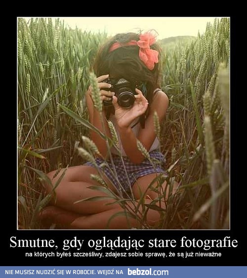 Smutne gdy ogladam stare  fotografie
