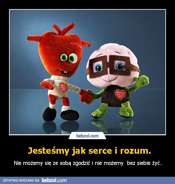  Jesteśmy jak serce i rozum.