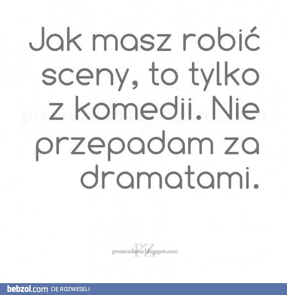 Jak masz robić sceny to bez dramatu!