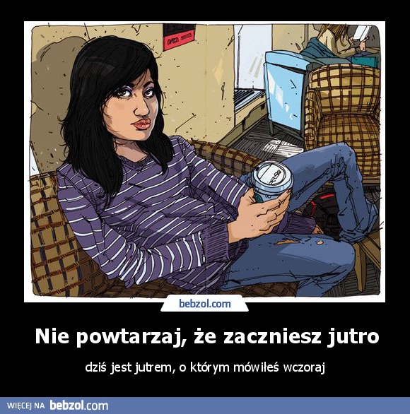 Nie powtarzaj, że zaczniesz jutro