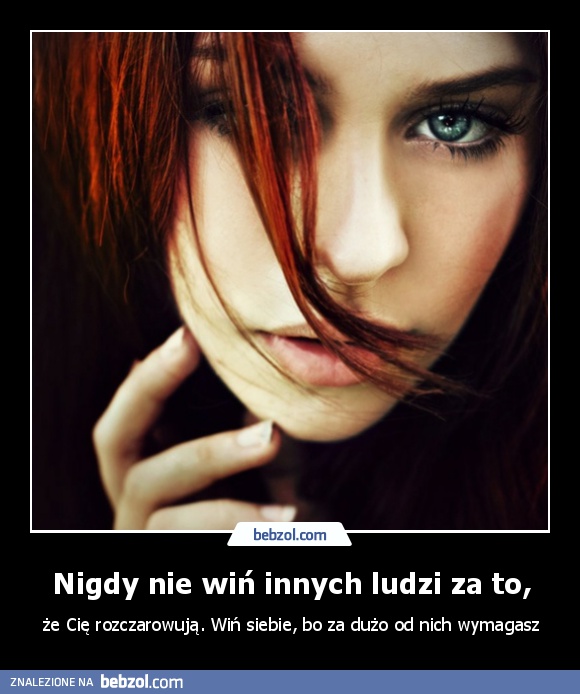 Nigdy nie wiń innych ludzi za to,