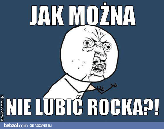 Jak można nie lubić rocka ?!