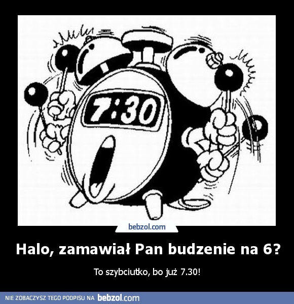 Halo, zamawiał Pan budzenie na 6?