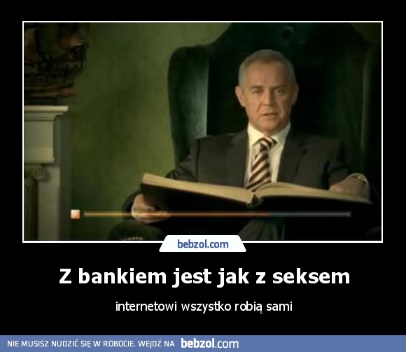 Z bankiem jest jak z seksem