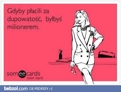 Gdyby płacili za dupowatość