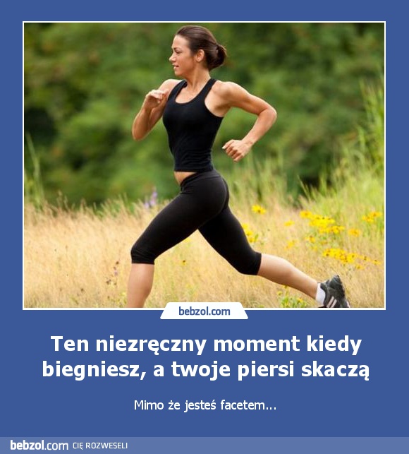 Ten niezręczny moment kiedy biegniesz, a twoje piersi skaczą