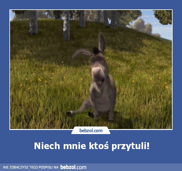 Niech mnie ktoś przytuli!