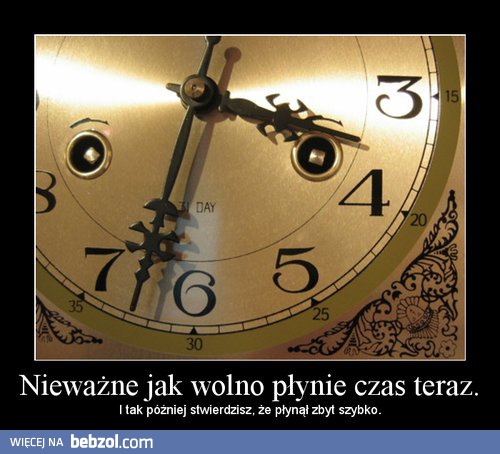 Nieważne jak wolno płynie teraz czas