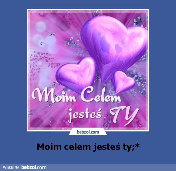 Moim celem jesteś ty;*