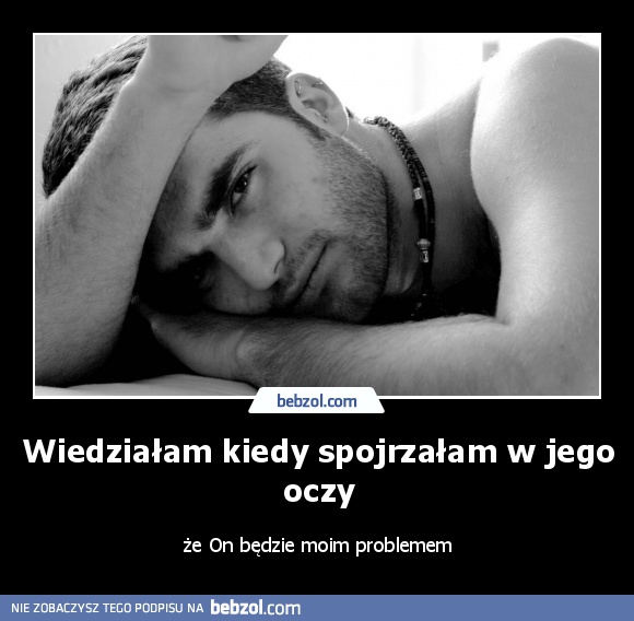 Wiedziałam kiedy spojrzałam w jego oczy