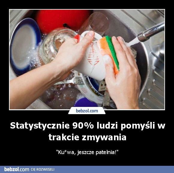 Statystycznie 90% ludzi pomyśli w trakcie zmywania