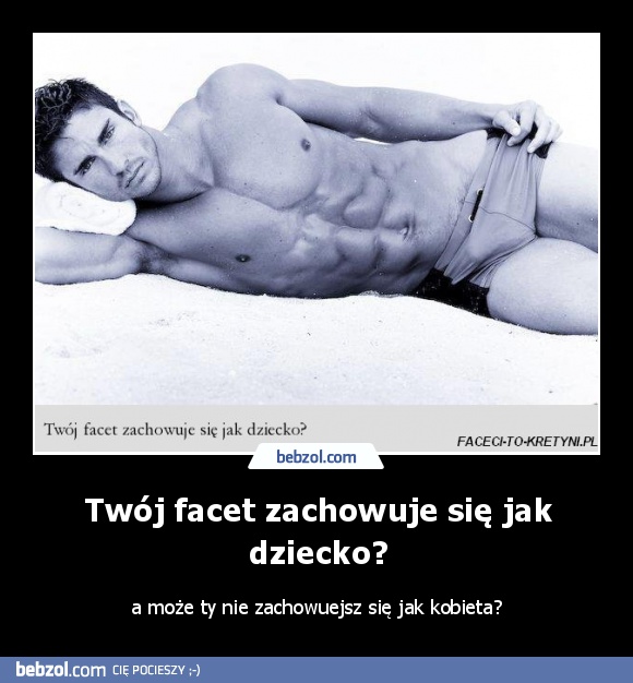 Twój facet zachowuje się jak dziecko?