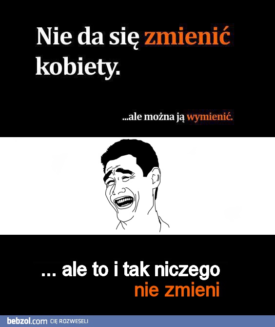 Nie da się zmienić kobiety, ale...