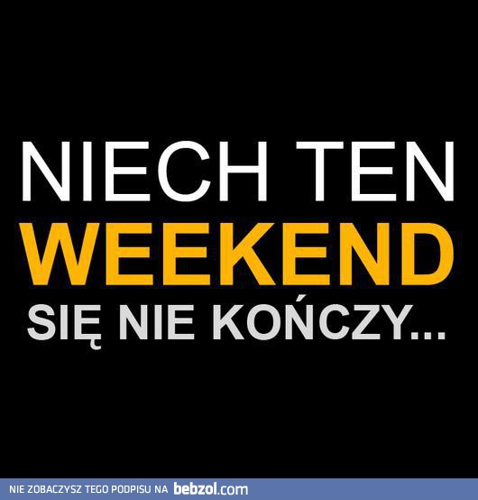 Niech ten weekend się nie kończy!