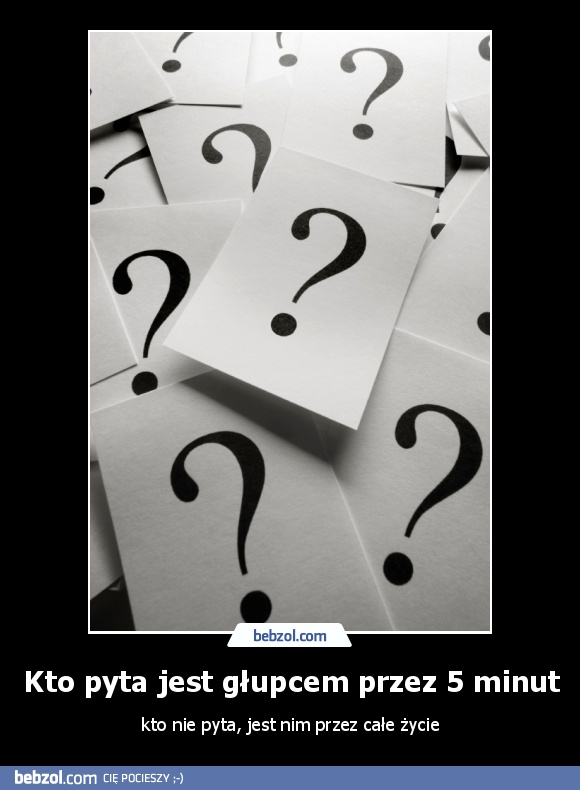 Kto pyta jest głupcem przez 5 minut