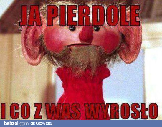 I co z was wyrosło...