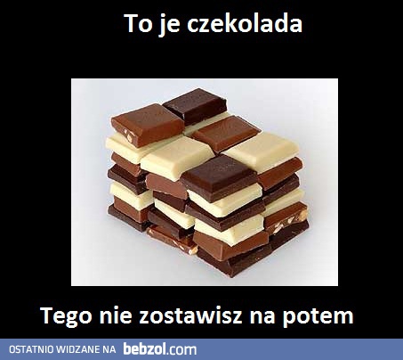 To je czekolada...