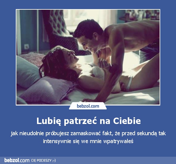 Lubię patrzeć na Ciebie