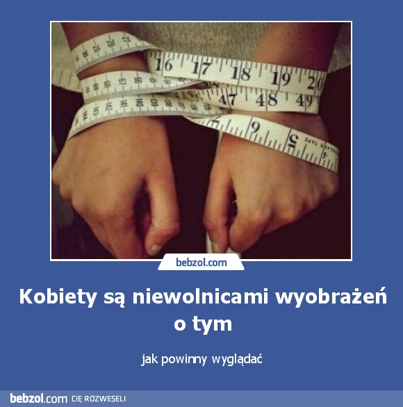 Kobiety są niewolnicami wyobrażeń o tym