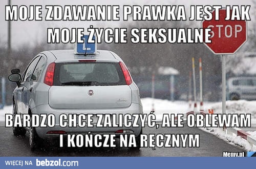 Moje zdawanie prawka jest jak moje życie seksualne