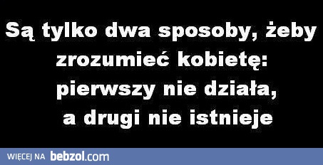 Są tylko dwa sposoby, żeby zrozumieć kobietę