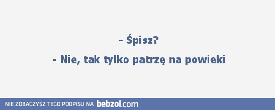 Śpisz? Nie, tylko patrzę na powieki