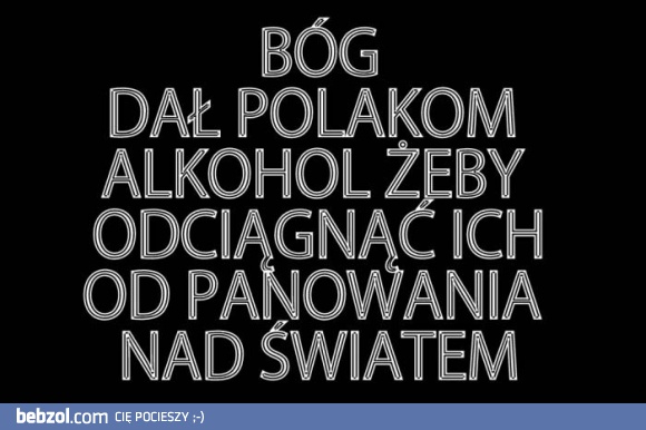 Bóg dał Polakom alkohol żeby...