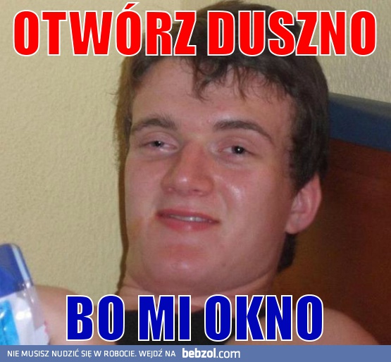 Otwórz duszno bo mi okno