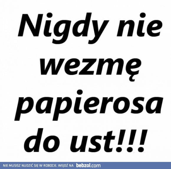 Nigdy nie wezmę papierosa do ust