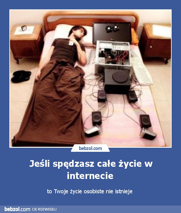 Jeśli spędzasz całe życie w internecie 