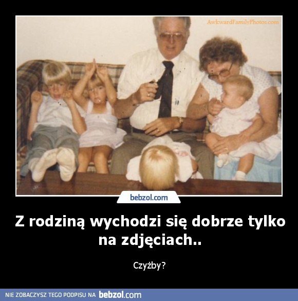 Z rodziną wychodzi się dobrze tylko na zdjęciach..