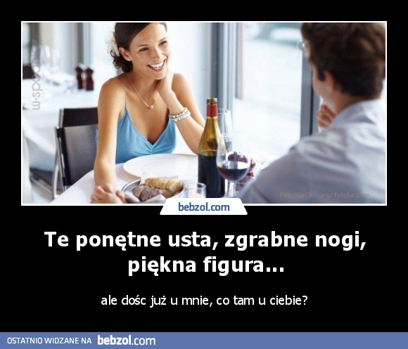 Te ponętne usta, zgrabne nogi, piękna figura...