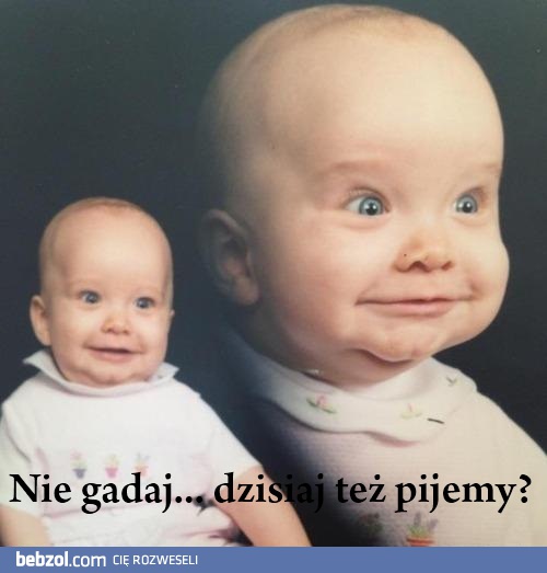 Nie gadaj... dzisiaj też pijemy?