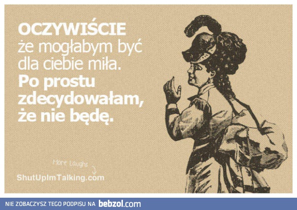 Oczywiście, że mogę być miła...