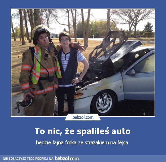 To nic, że spaliłeś auto 