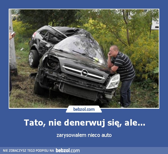 Tato, nie denerwuj się, ale...