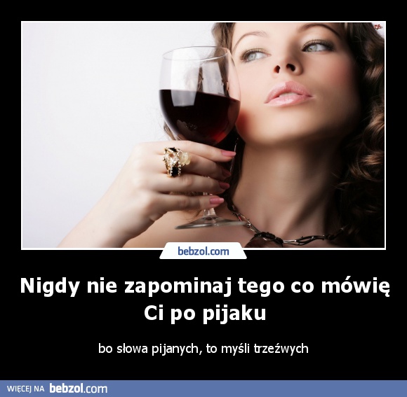 Nigdy nie zapominaj tego co mówię ci po pijaku