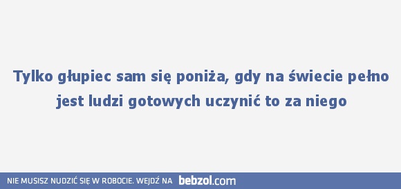 Tylko głupiec sam się poniża