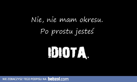 Jesteś idiotą
