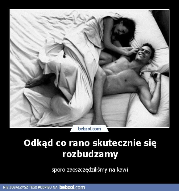 Odkąd co rano skutecznie się rozbudzamy