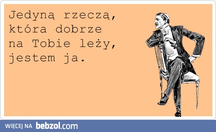 Jedyna rzecz, która dobrze na tobie leży