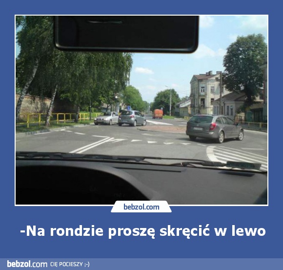 -Na rondzie proszę skręcić w lewo