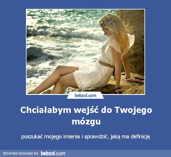 Chciałabym wejść do Twojego mózgu