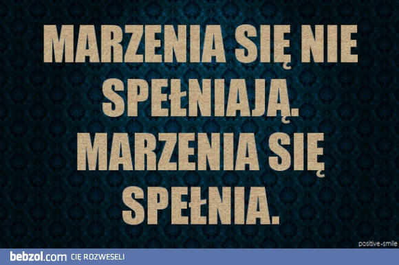 Marzenia się nie spełniają, marzenia się spełnia