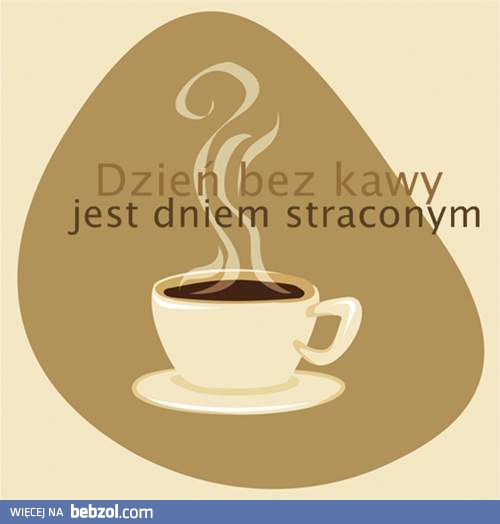 Dzień bez kawy -  dniem straconym