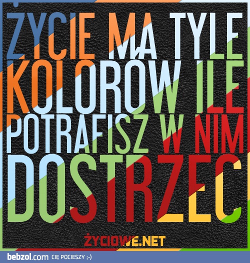 Życie ma tyle kolorów, ile potrafisz dostrzec