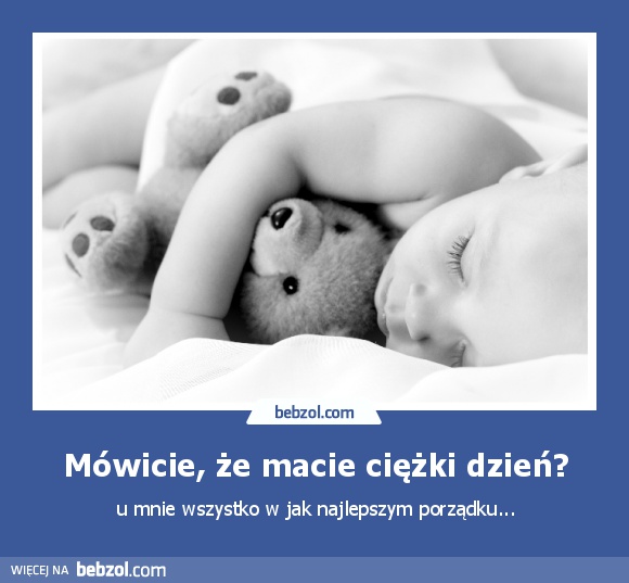 Mówicie, że macie ciężki dzień?