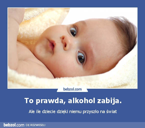 To prawda, alkohol zabija.