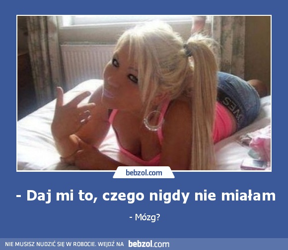 - Daj mi to, czego nigdy nie miałam