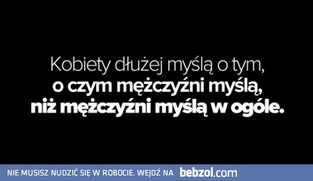 Kobiety dłużej myślą o tym o czym myślą mężczyźni, niż...